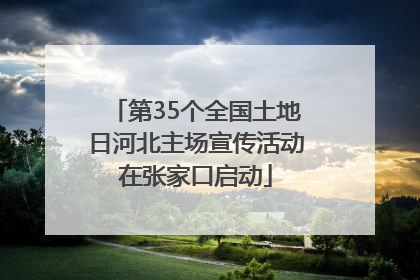 第35个全国土地日河北主场宣传活动在张家口启动