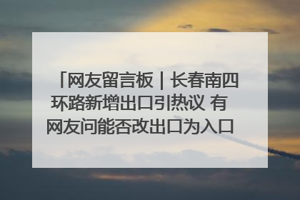 网友留言板｜长春南四环路新增出口引热议 有网友问能否改出口为入口？官方回应来了