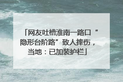 网友吐槽淮南一路口“隐形台阶路”致人摔伤，当地：已加装护栏