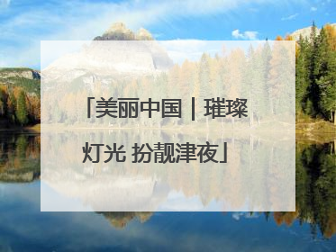 美丽中国｜璀璨灯光 扮靓津夜