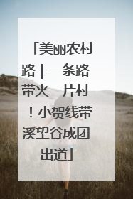 美丽农村路｜一条路带火一片村！小贺线带溪望谷成团出道