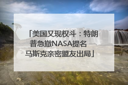 美国又现权斗：特朗普急撤NASA提名 马斯克亲密盟友出局