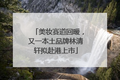 美妆赛道回暖，又一本土品牌林清轩拟赴港上市