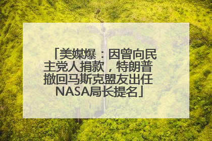美媒爆：因曾向民主党人捐款，特朗普撤回马斯克盟友出任NASA局长提名