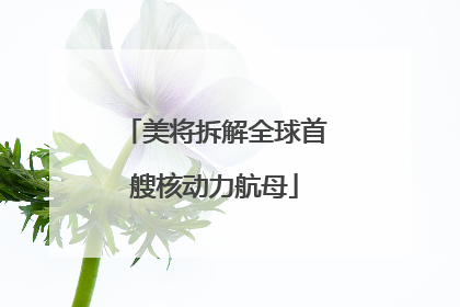 美将拆解全球首艘核动力航母