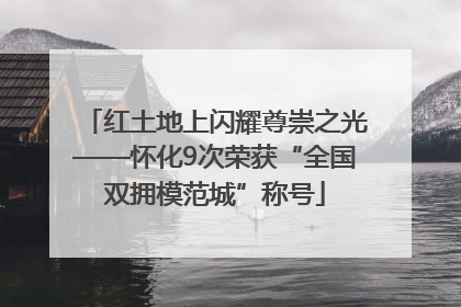 红土地上闪耀尊崇之光——怀化9次荣获“全国双拥模范城”称号