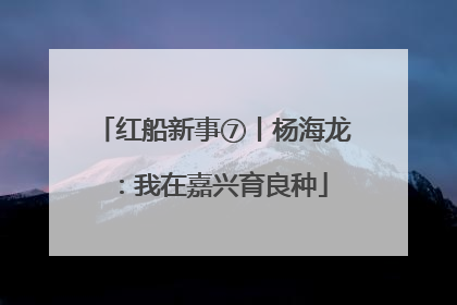 红船新事⑦丨杨海龙：我在嘉兴育良种