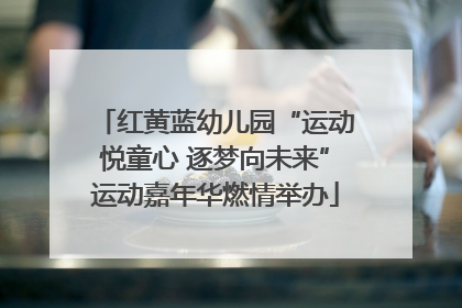 红黄蓝幼儿园“运动悦童心 逐梦向未来”运动嘉年华燃情举办