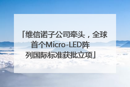 维信诺子公司牵头，全球首个Micro-LED阵列国际标准获批立项