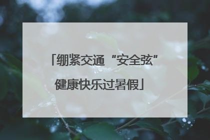 绷紧交通“安全弦” 健康快乐过暑假