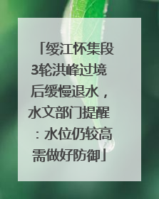 绥江怀集段3轮洪峰过境后缓慢退水，水文部门提醒：水位仍较高需做好防御