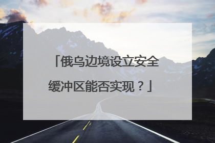 俄乌边境设立安全缓冲区能否实现？