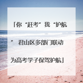 你“赶考”我“护航” 君山区多部门联动为高考学子保驾护航