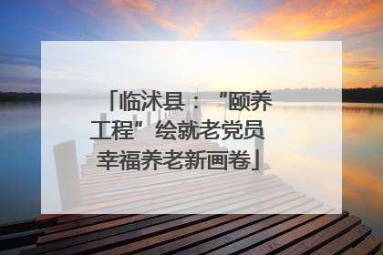 临沭县：“颐养工程”绘就老党员幸福养老新画卷