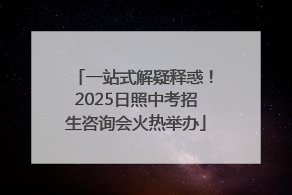 一站式解疑释惑！2025日照中考招生咨询会火热举办