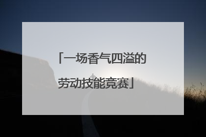一场香气四溢的劳动技能竞赛