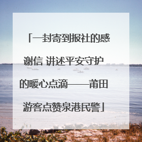 一封寄到报社的感谢信 讲述平安守护的暖心点滴——莆田游客点赞泉港民警