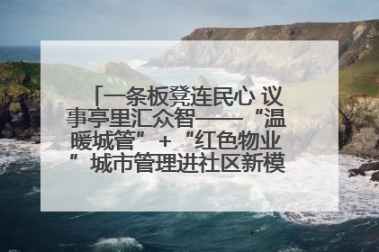 一条板凳连民心 议事亭里汇众智——“温暖城管”+“红色物业”城市管理进社区新模式绘就城市管理社区治理新画卷