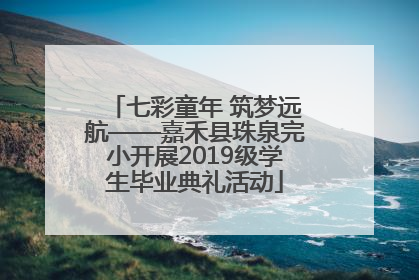 七彩童年 筑梦远航——嘉禾县珠泉完小开展2019级学生毕业典礼活动