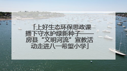 上好生态环保思政课 播下守水护绿新种子——房县“文明河流”宣教活动走进八一希望小学