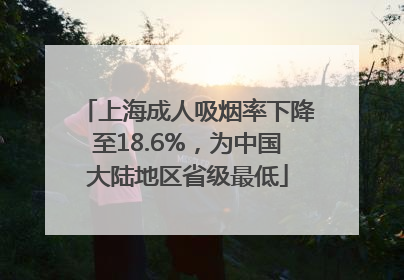上海成人吸烟率下降至18.6%,为中国大陆地区省级最低