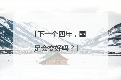 下一个四年，国足会变好吗？