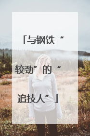 与钢铁“较劲”的“追技人”