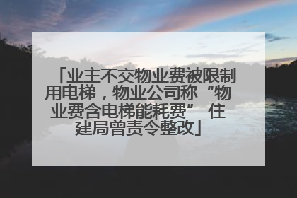 业主不交物业费被限制用电梯，物业公司称“物业费含电梯能耗费” 住建局曾责令整改