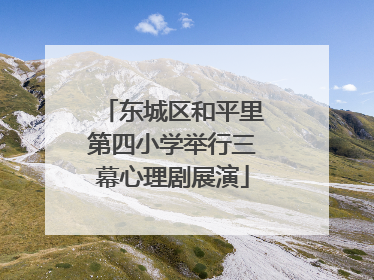 东城区和平里第四小学举行三幕心理剧展演