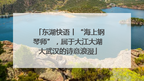 东湖快语丨“海上钢琴师”，属于大江大湖大武汉的诗意浪漫