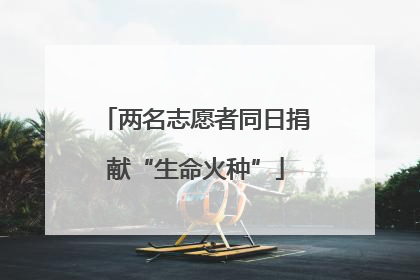 两名志愿者同日捐献“生命火种”
