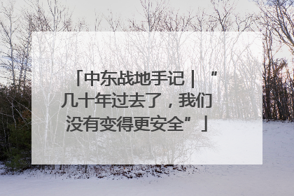 中东战地手记｜“几十年过去了，我们没有变得更安全”