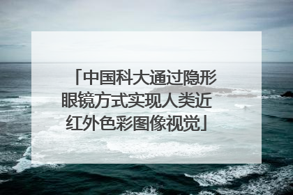 中国科大通过隐形眼镜方式实现人类近红外色彩图像视觉