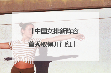 中国女排新阵容首秀取得开门红