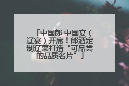 中国郎·中国宴（辽宴）开席！郎酒定制辽菜打造“可品尝的品质名片”
