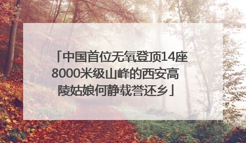 中国首位无氧登顶14座8000米级山峰的西安高陵姑娘何静载誉还乡