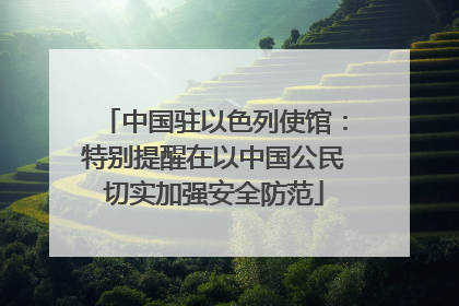 中国驻以色列使馆：特别提醒在以中国公民切实加强安全防范