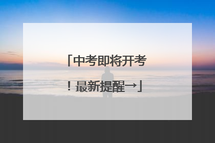 中考即将开考！最新提醒→