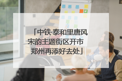 中铁·泰和里唐风宋韵主题街区开市 郑州再添好去处