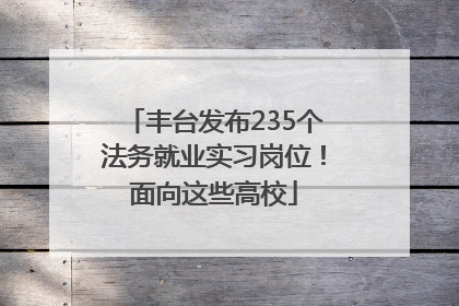 丰台发布235个法务就业实习岗位！面向这些高校