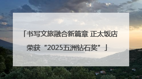 书写文旅融合新篇章 正太饭店荣获“2025五洲钻石奖”
