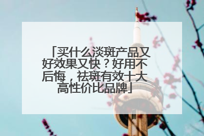 买什么淡斑产品又好效果又快？好用不后悔，祛斑有效十大高性价比品牌