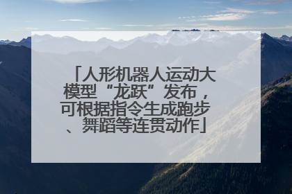 人形机器人运动大模型“龙跃”发布，可根据指令生成跑步、舞蹈等连贯动作