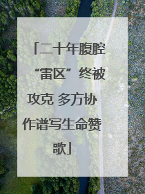 二十年腹腔“雷区”终被攻克 多方协作谱写生命赞歌