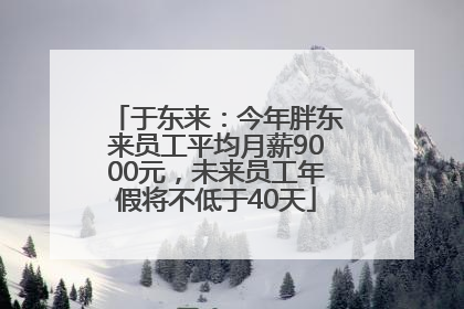 于东来：今年胖东来员工平均月薪9000元，未来员工年假将不低于40天