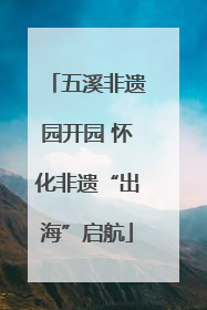 五溪非遗园开园 怀化非遗“出海”启航