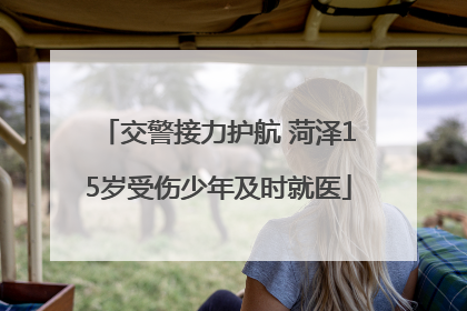 交警接力护航 菏泽15岁受伤少年及时就医