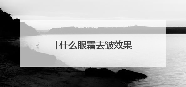 什么眼霜去皱效果好？排名十大单品汇总，深度测评！
