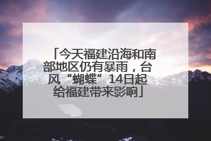 今天福建沿海和南部地区仍有暴雨，台风“蝴蝶”14日起给福建带来影响