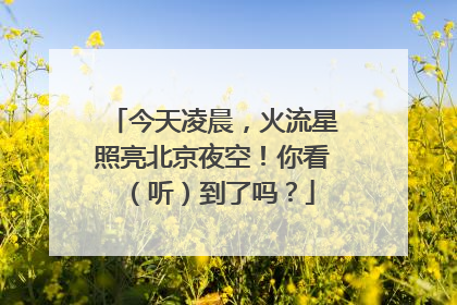今天凌晨，火流星照亮北京夜空！你看（听）到了吗？